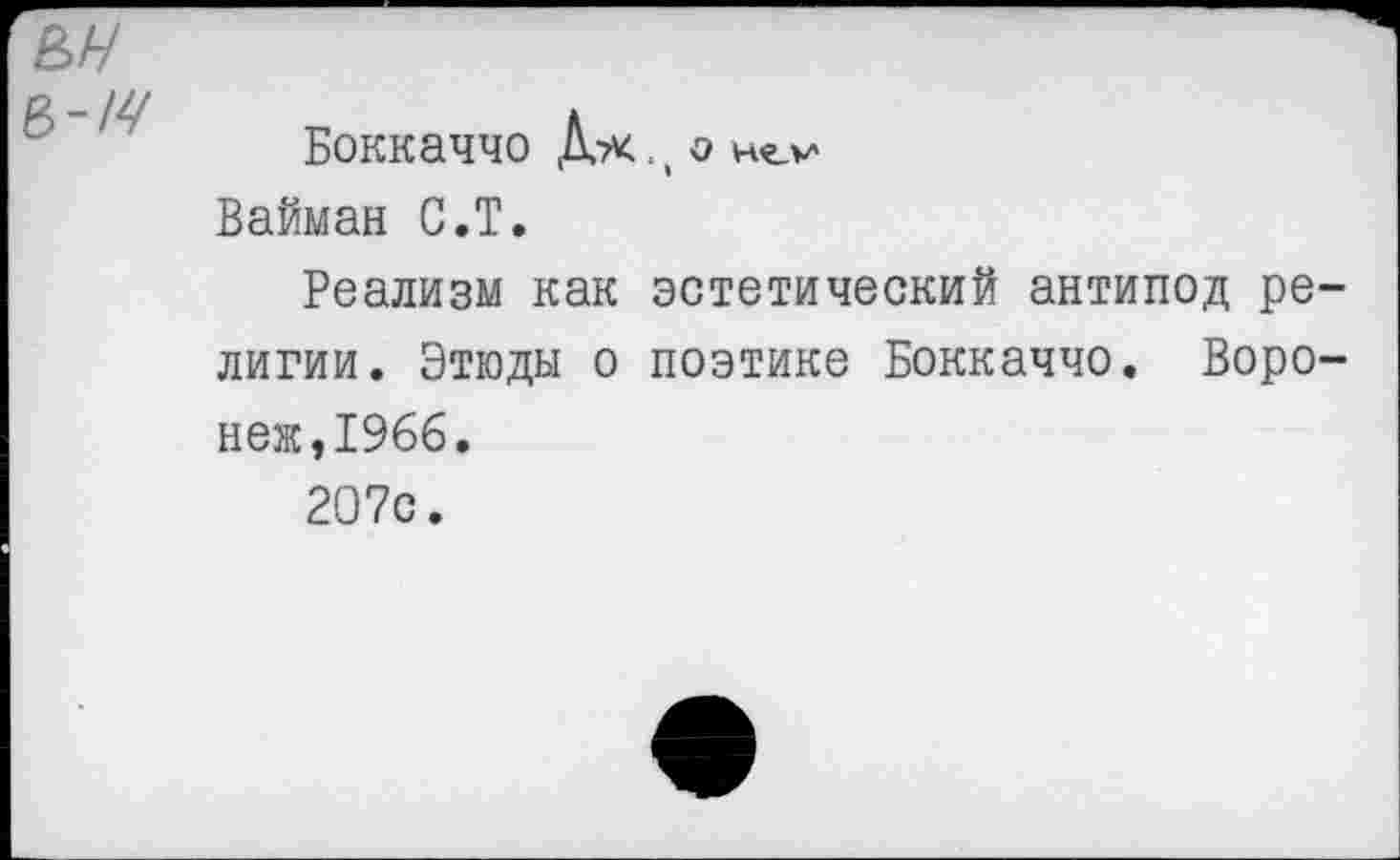 ﻿
Боккаччо Дх., О Вайман С.Т.
Реализм как эстетический антипод религии. Этюды о поэтике Боккаччо. Воронеж ,1966.
207с.